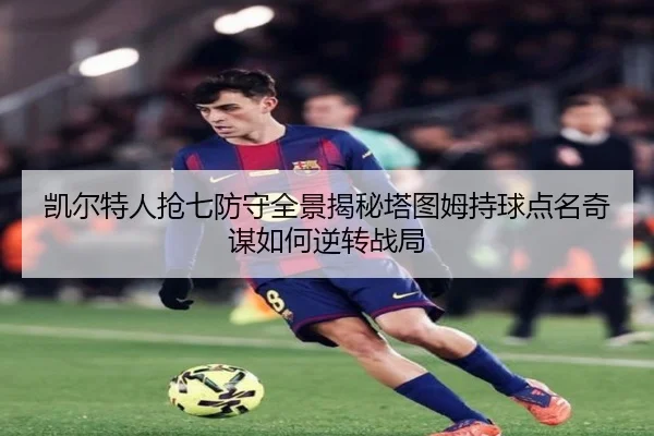 凯尔特人抢七防守全景揭秘塔图姆持球点名奇谋如何逆转战局